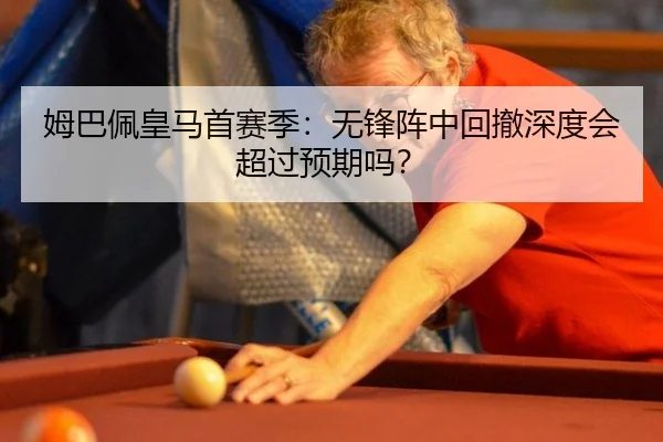 姆巴佩皇马首赛季：无锋阵中回撤深度会超过预期吗？